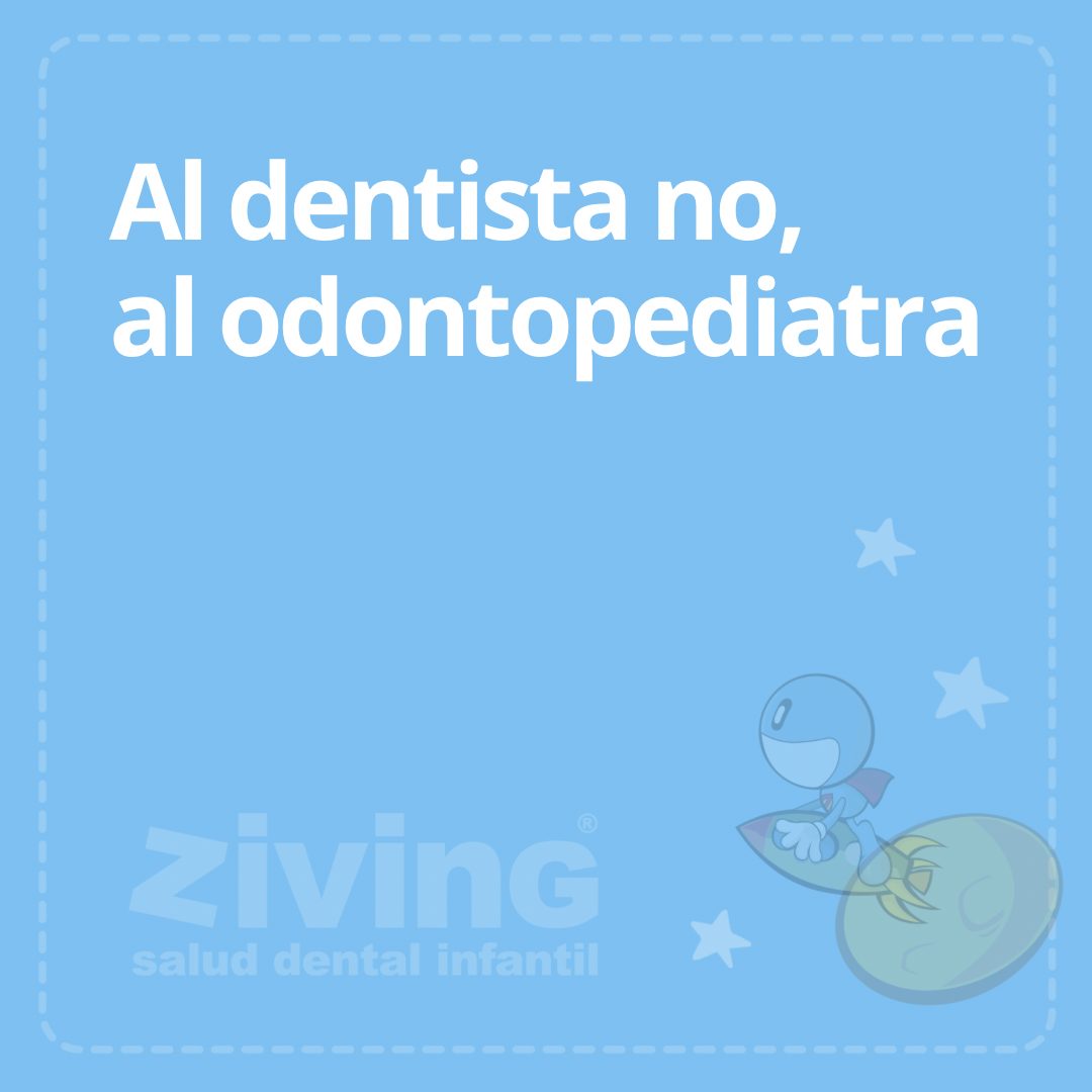 Al dentista no, al odontopediatra.